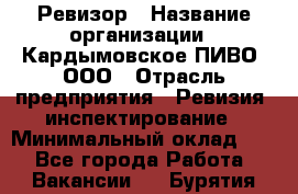 Ревизор › Название организации ­ Кардымовское ПИВО, ООО › Отрасль предприятия ­ Ревизия, инспектирование › Минимальный оклад ­ 1 - Все города Работа » Вакансии   . Бурятия респ.